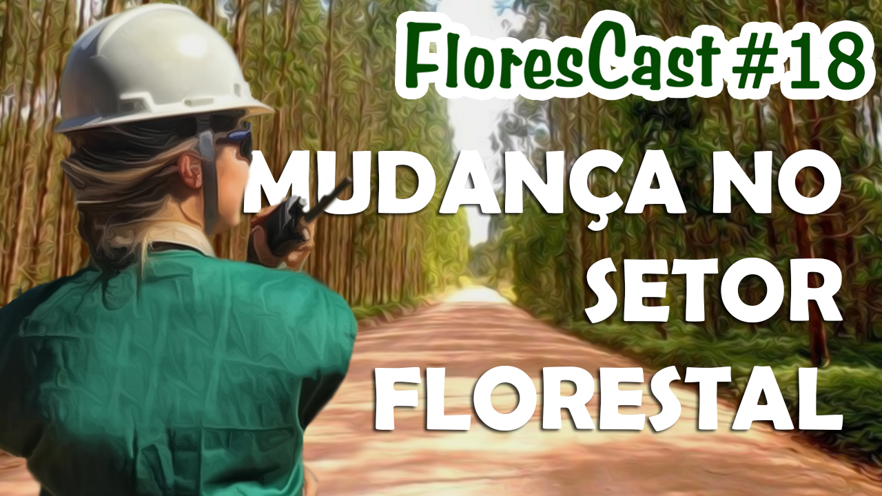 FloresCast #18 - Mudança no setor florestal